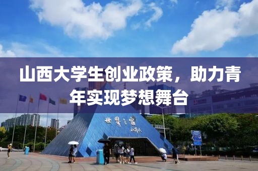 山西大学生创业政策，助力青年实现梦想舞台