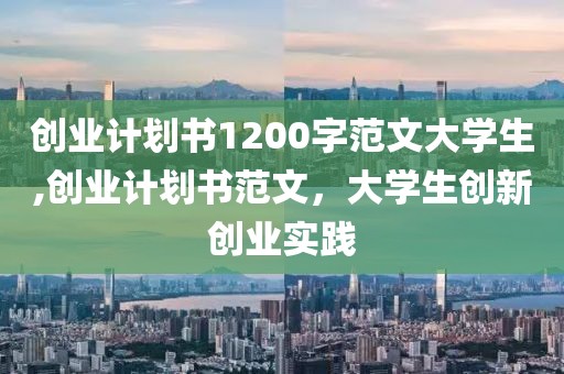 创业计划书1200字范文大学生,创业计划书范文，大学生创新创业实践