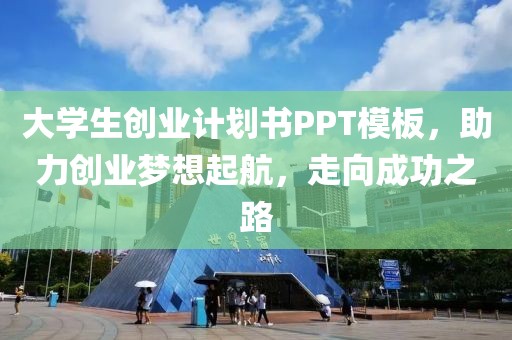 大学生创业计划书PPT模板，助力创业梦想起航，走向成功之路