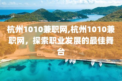 杭州1010兼职网,杭州1010兼职网，探索职业发展的最佳舞台