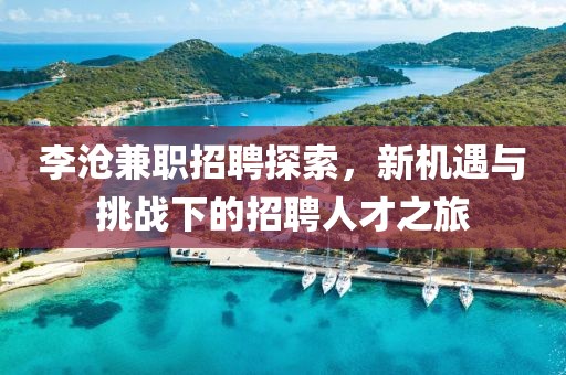 李沧兼职招聘探索，新机遇与挑战下的招聘人才之旅