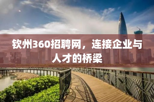 钦州360招聘网，连接企业与人才的桥梁