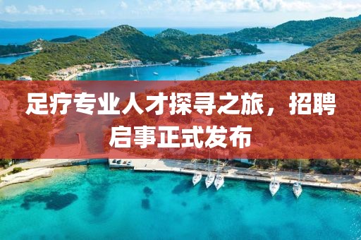 足疗专业人才探寻之旅，招聘启事正式发布