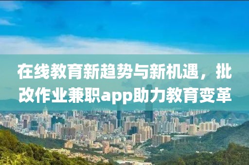 在线教育新趋势与新机遇，批改作业兼职app助力教育变革