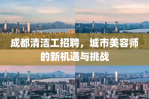 成都清洁工招聘，城市美容师的新机遇与挑战