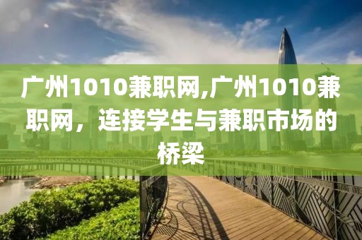 广州1010兼职网,广州1010兼职网，连接学生与兼职市场的桥梁