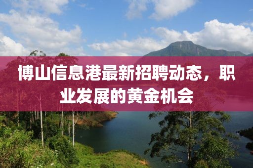 博山信息港最新招聘动态，职业发展的黄金机会