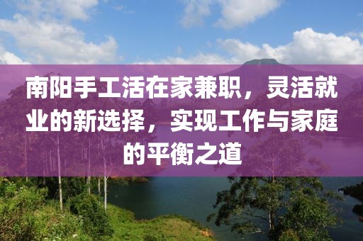 南阳手工活在家兼职，灵活就业的新选择，实现工作与家庭的平衡之道