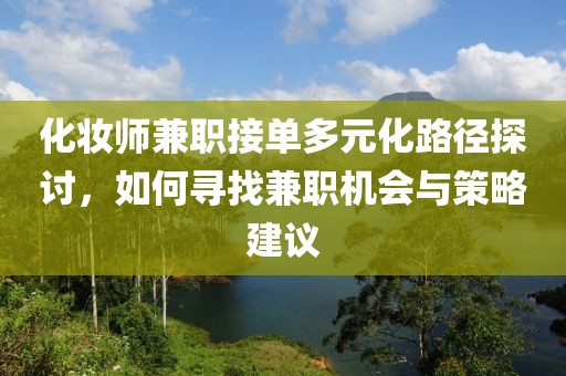 化妆师兼职接单多元化路径探讨，如何寻找兼职机会与策略建议