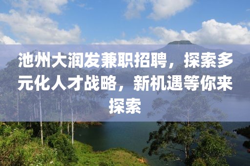 池州大润发兼职招聘，探索多元化人才战略，新机遇等你来探索