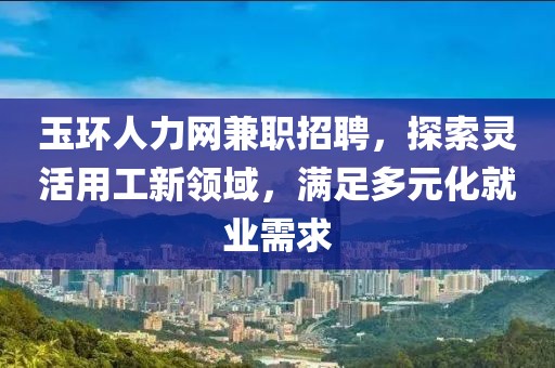 玉环人力网兼职招聘，探索灵活用工新领域，满足多元化就业需求