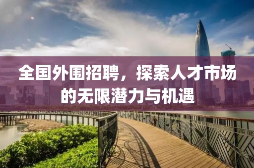 全国外围招聘，探索人才市场的无限潜力与机遇