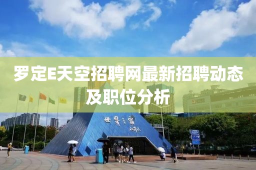 罗定E天空招聘网最新招聘动态及职位分析