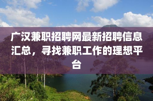 广汉兼职招聘网最新招聘信息汇总，寻找兼职工作的理想平台