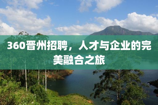 360晋州招聘，人才与企业的完美融合之旅