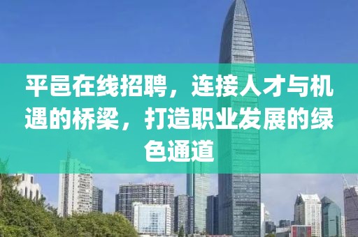 平邑在线招聘，连接人才与机遇的桥梁，打造职业发展的绿色通道