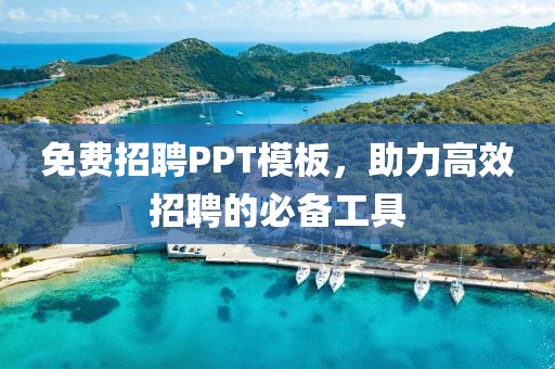 免费招聘PPT模板，助力高效招聘的必备工具