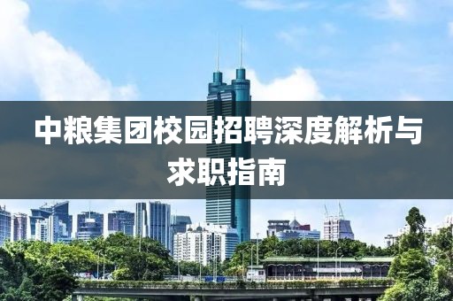 中粮集团校园招聘深度解析与求职指南