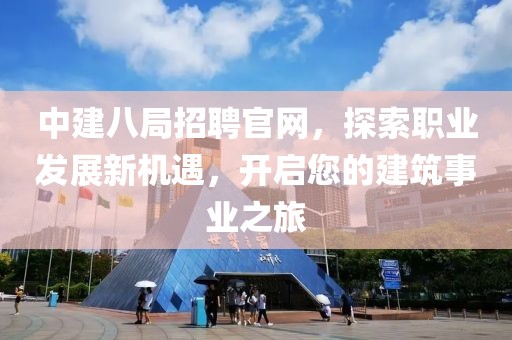 中建八局招聘官网，探索职业发展新机遇，开启您的建筑事业之旅