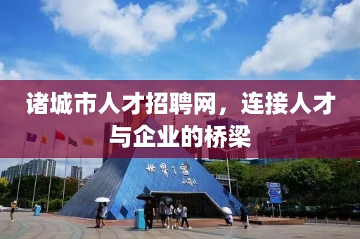 诸城市人才招聘网，连接人才与企业的桥梁