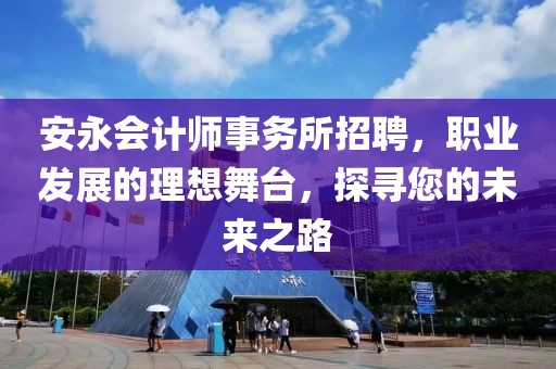 安永会计师事务所招聘，职业发展的理想舞台，探寻您的未来之路