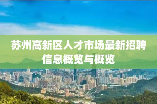 苏州高新区人才市场最新招聘信息概览与概览