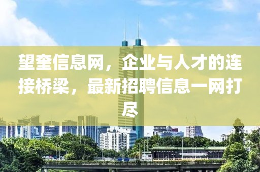 望奎信息网，企业与人才的连接桥梁，最新招聘信息一网打尽