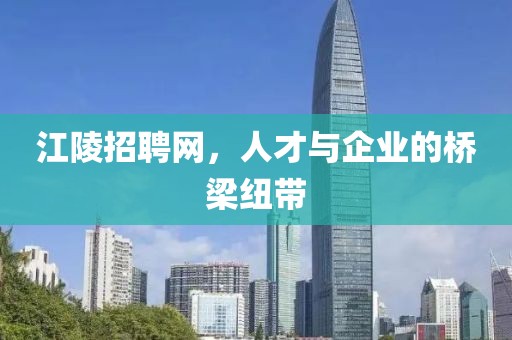 江陵招聘网，人才与企业的桥梁纽带