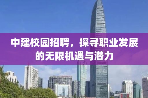 中建校园招聘，探寻职业发展的无限机遇与潜力