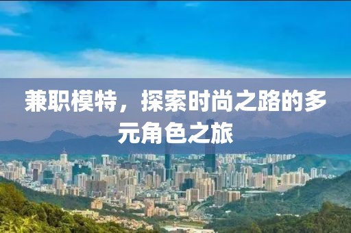 兼职模特，探索时尚之路的多元角色之旅