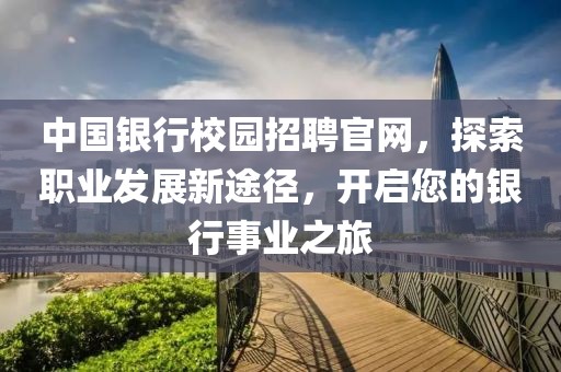 中国银行校园招聘官网，探索职业发展新途径，开启您的银行事业之旅