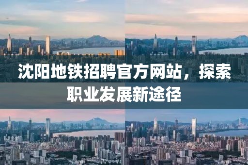 沈阳地铁招聘官方网站，探索职业发展新途径