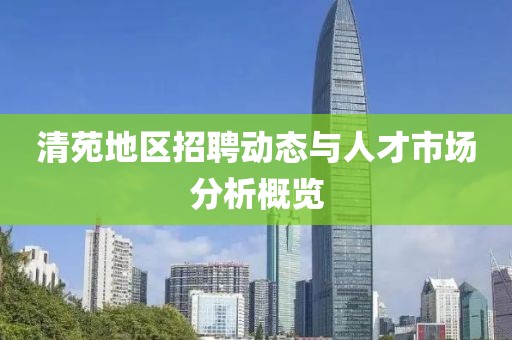 清苑地区招聘动态与人才市场分析概览