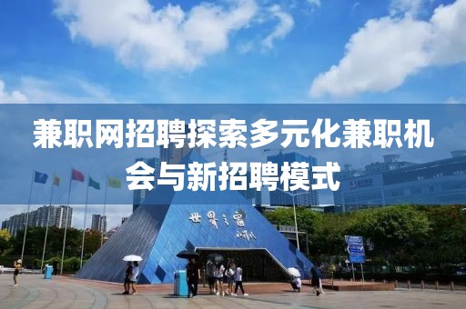 兼职网招聘探索多元化兼职机会与新招聘模式