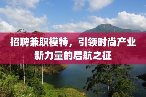 招聘兼职模特，引领时尚产业新力量的启航之征