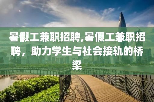 暑假工兼职招聘,暑假工兼职招聘，助力学生与社会接轨的桥梁