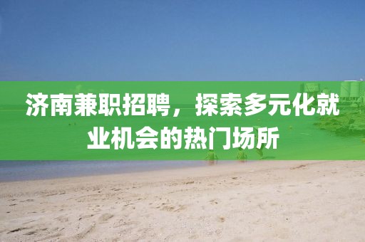 济南兼职招聘，探索多元化就业机会的热门场所