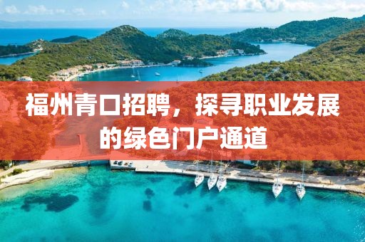 福州青口招聘，探寻职业发展的绿色门户通道