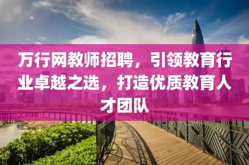 万行网教师招聘，引领教育行业卓越之选，打造优质教育人才团队