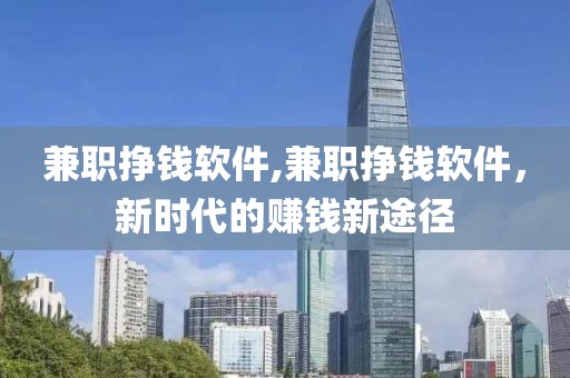 兼职挣钱软件,兼职挣钱软件，新时代的赚钱新途径