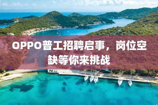 OPPO普工招聘启事，岗位空缺等你来挑战