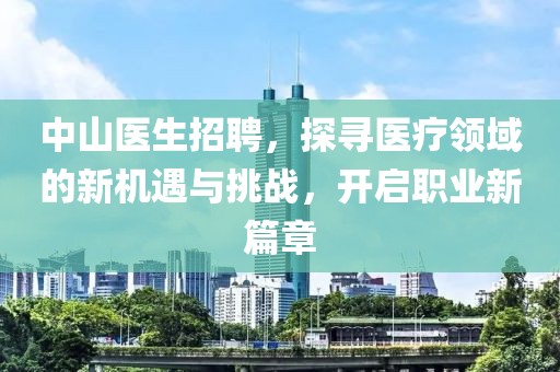 中山医生招聘，探寻医疗领域的新机遇与挑战，开启职业新篇章