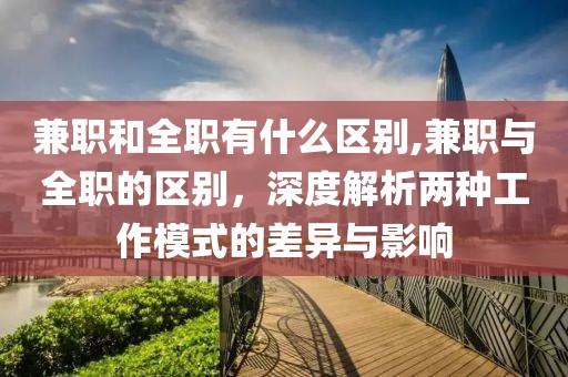 兼职和全职有什么区别,兼职与全职的区别，深度解析两种工作模式的差异与影响