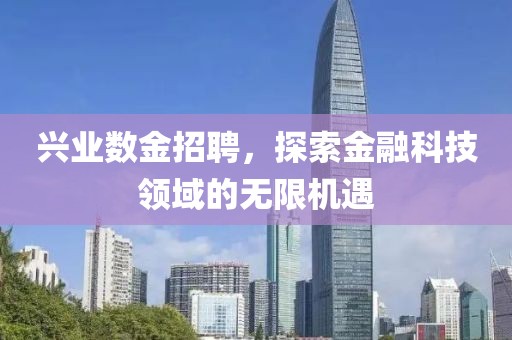 兴业数金招聘，探索金融科技领域的无限机遇