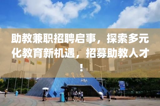 助教兼职招聘启事，探索多元化教育新机遇，招募助教人才！