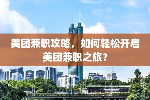 美团兼职攻略，如何轻松开启美团兼职之旅？