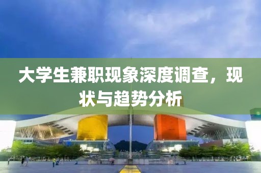 大学生兼职现象深度调查，现状与趋势分析