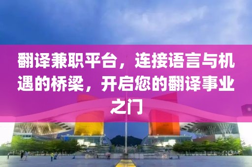 翻译兼职平台，连接语言与机遇的桥梁，开启您的翻译事业之门