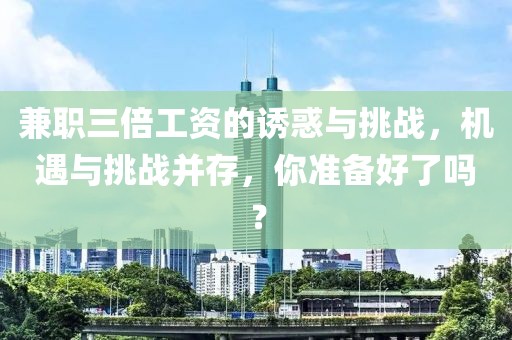 兼职三倍工资的诱惑与挑战，机遇与挑战并存，你准备好了吗？