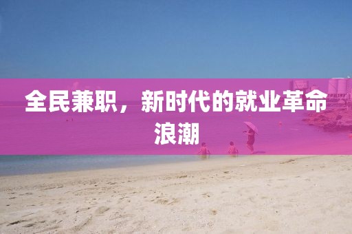 全民兼职，新时代的就业革命浪潮